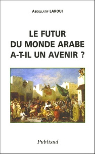 Abdellatif Laroui - Le futur monde arabe a-t-il un avenir ?.