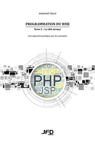 Abdellatif Obaid - Programmation du Web - Tome 2, Le côté serveur - Une approche pratique par les exemples (CGI, Servlets, JSP, PHP, MySQL, AJAX, JSON, CakePHP).
