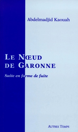 Abdelmadjid Kaouah - Le Noeud De Garonne. Suite En Forme De Fuite.
