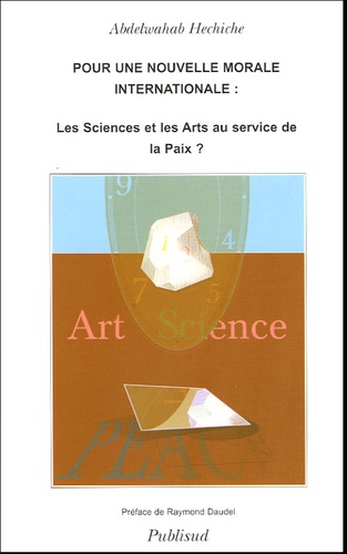 Abdelwahab Hechiche - Pour Une Nouvelle Morale Internationale : Les Sciences et Les Arts Au Service De La Paix.