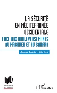 Abdennour Benantar et Salim Chena - La sécurité en Méditerranée occidentale - Face aux bouleversements au Maghreb et au Sahara.