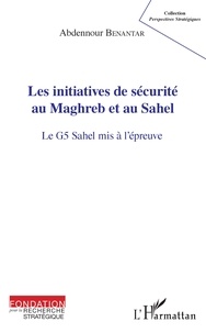 Abdennour Benantar - Les initiatives de sécurité au Maghreb et au Sahel - Le G5 Sahel mis à l'épreuve.