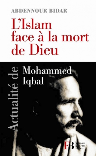 Abdennour Bidar - L'islam face à la mort de Dieu - Actualité de Mohammed Iqbal.