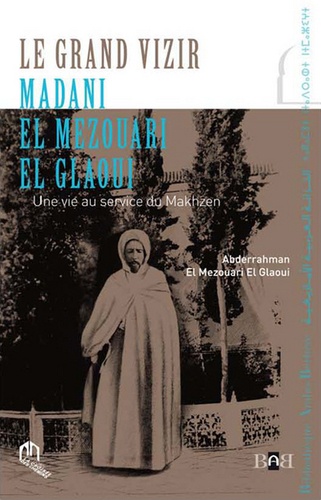 Abderrahman El Mezouari el Glaoui - Le grand vizir Madani el Mezouari el Glaoui - Une vie au service du Makhzen.