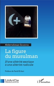 Abderrahman Gharioua - La figure du musulman - D'une altérité exotique à une altérité radicale.
