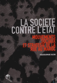 Abderrahmane Rachik - La société contre l'Etat - Mouvements sociaux et stratégie de la rue au Maroc.