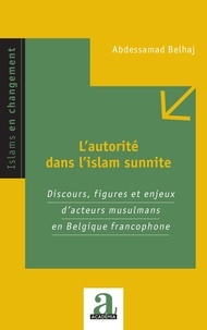 Abdessamad Belhaj - L'autorité dans l'islam sunnite - Discours, figures et enjeux d'acteurs musulmans en Belgique francophone.