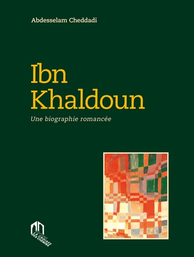 Abdesselam Cheddadi - Ibn Khaldoun - Une biographie romancée.