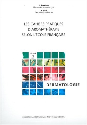 Abdesselam Zhiri et Dominique Baudoux - Les Cahiers Pratiques D'Aromatherapies Selon L'Ecole Francaise. Tome 2, Dermatologie.