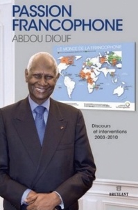 Abdou Diouf - Passion francophone - Discours et interventions 2003-2010.