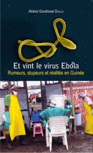 Abdoul Goudoussi Diallo - Et vint le virus Ebola - Rumeurs, stupeurs et réalités en Guinée.