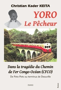 Abdoul kader christian Keita - Yoro le pêcheur. Dans la tragédie du Chemin de Fer Congo-Océan (CFCO) - De Poto-Poto au terminus de Deauville.
