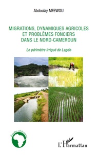 Abdoulay Mfewou - Migrations, dynamiques agricoles et problèmes fonciers dans le Nord-Cameroun - Le périmètre irrigué de Lagdo.
