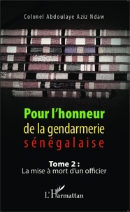 Abdoulaye Aziz Ndaw - Pour l'honneur de la gendarmerie sénégalaise - Tome 2, La mise à mort d'un officier.