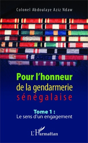 Abdoulaye Aziz Ndaw - Pour l'honneur de la gendarmerie sénégalaise - Tome 1, Le sens d'un engagement.