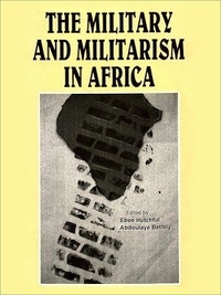 Abdoulaye Bathily et Eboe Hutchful - The military and militarism in Africa.