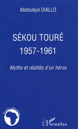 Abdoulaye Diallo - Sékou Touré : 1957-1961 - Mythes et réalités d'un héros.