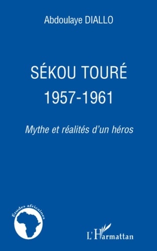 Abdoulaye Diallo - Sékou Touré : 1957-1961 - Mythes et réalités d'un héros.
