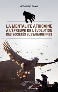 Abdoulaye Ndiaye - La mentalité africaine à l'épreuve de l'évolution des sociétés subsahariennes.