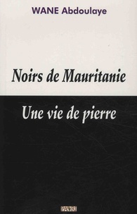Abdoulaye Wane - Noirs de Mauritanie - Une vie de pierre.