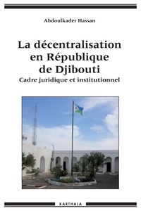 Abdoulkader Hassan - La décentralisation en République de Djibouti - Cadre juridique et institutionnel.