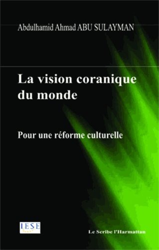 Abdulhamîd Abû Sulaymân - La vision coranique du monde - Pour une réforme culturelle.