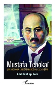 Abdulvahap Kara - Mustafa Tchokaï - Une vie pour l'indépendance du Kazakhstan.