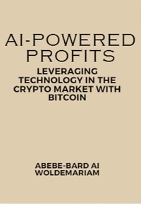 ABEBE-BARD AI WOLDEMARIAM - AI-Powered Profits: Leveraging Technology in the Crypto Market with Bitcoin - 1A, #1.