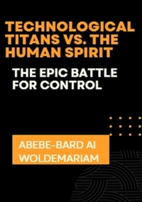  ABEBE-BARD AI WOLDEMARIAM - Technological Titans vs. The Human Spirit: The Epic Battle for Control - 1A, #1.