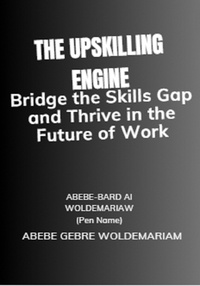  ABEBE-BARD AI WOLDEMARIAM - The Upskilling Engine: Bridge the Skills Gap and Thrive in the Future of Work - 1A, #1.