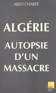 Abed Charef - Algérie - Autopsie d'un massacre.