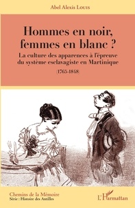 Abel Alexis Louis - Hommes en noir, femmes en blanc ? - La culture des apparences à l'épreuve du système esclavagiste en Martinique (1765-1848).