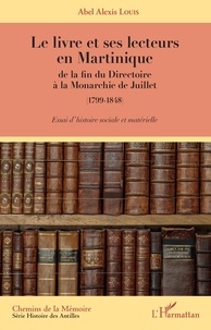 Abel Alexis Louis - Le livre et ses lecteurs en Martinique, de la fin du Directoire à la Monarchie de Juillet (1799-1848) - Essai d'histoire sociale et matérielle.