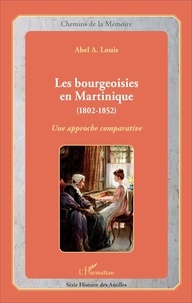 Abel Alexis Louis - Les bourgeoisies en Martinique (1802-1852) - Une approche comparative.