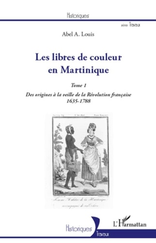 Abel Alexis Louis - Les libres de couleur en Martinique - Tome 1, Des origines à la veille de la Révolution française (1635-1788).