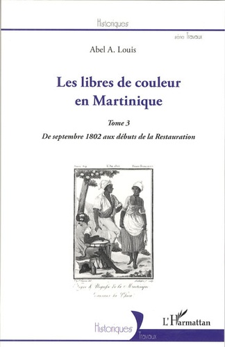 Abel Alexis Louis - Les libres de couleur en Martinique - Tome 3, De septembre 1802 aux débuts de la Restauration.