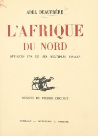Abel Beaufrère et Pierre Croizet - L'Afrique du Nord - Quelques uns de ses multiples visages.