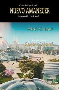  Abel Glaser et  Por el Espíritu Caibar Schutel - Colonia Espiritual Nuevo Amanecer: Integración Espiritual.