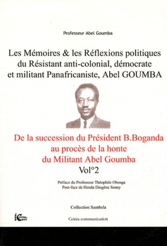 Abel Goumba - Les mémoires & les réflexions politiques du résistant anti-colonial, démocrate et militant panafricaniste, Abel Goumba - Volume 2, De la succession du président Barthélémy Boganda au procès de la honte du militant Abel Goumba.