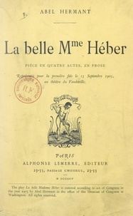 Abel Hermant - La belle Mme Héber - Pièce en quatre actes, en prose, représentée pour la première fois le 15 septembre 1905, au Théâtre de Vaudeville.