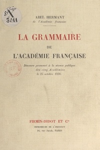 Abel Hermant - La grammaire de l'Académie française - Discours prononcé à la séance publique des cinq Académies, le 25 octobre 1930.