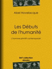 Abel Hovelacque - Les Débuts de l'humanité - L'homme primitif contemporain.