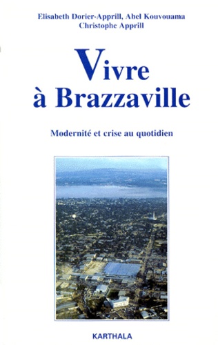 Abel Kouvouama et Christophe Apprill - Vivre A Brazzaville. Modernite Et Crise Au Quotidien.