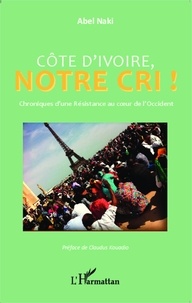 Abel Naki - Côte d'Ivoire, notre Cri ! - Chroniques d'une Résistance au coeur de l'Occident.