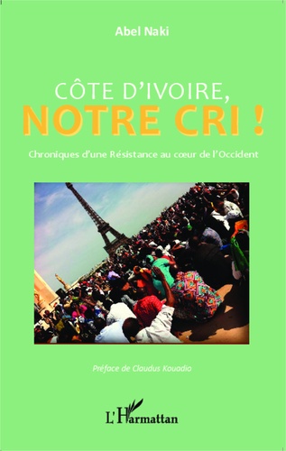 Côte d'Ivoire, notre Cri !. Chroniques d'une Résistance au coeur de l'Occident