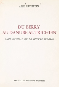 Abel Richetin - Du Berry au Danube autrichien - Mon journal de la guerre 1939-1940.