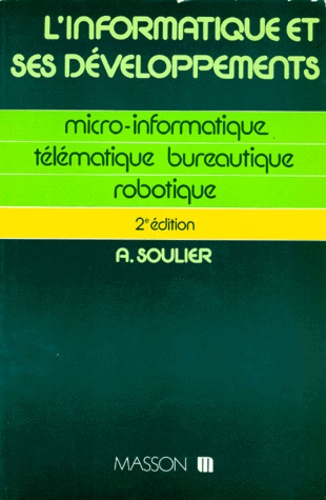 Abel Soulier - L'Informatique Et Ses Developpements. Micro-Informatique, Telematique, Bureautique, Robotique, 2eme Edition Mise A Jour.