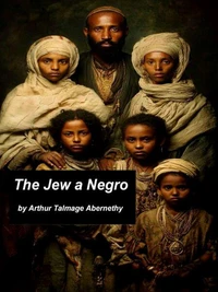 The Jew a Negro: Being a Study of the Jewish Ancestry from an Impartial Standpoint