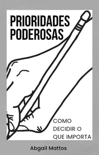 Prioridades Poderosas - Como Decidir o Que Importa