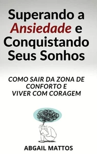 Superando a Ansiedade e Conquistando Seus Sonhos- Como Sair da Zona de Conforto e Viver com Coragem